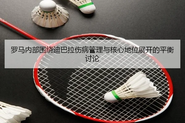 罗马内部围绕迪巴拉伤病管理与核心地位展开的平衡讨论 | kaiyun
