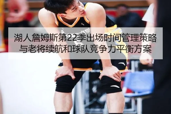 湖人詹姆斯第22季出场时间管理策略与老将续航和球队竞争力平衡方案 | kaiyun