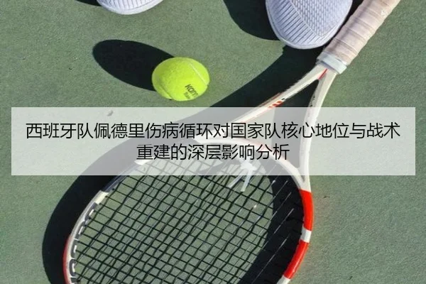 西班牙队佩德里伤病循环对国家队核心地位与战术重建的深层影响分析 - kaiyun