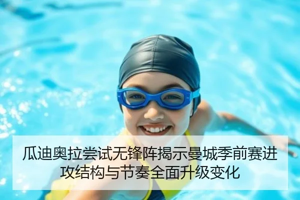 瓜迪奥拉尝试无锋阵揭示曼城季前赛进攻结构与节奏全面升级变化 - kaiyun