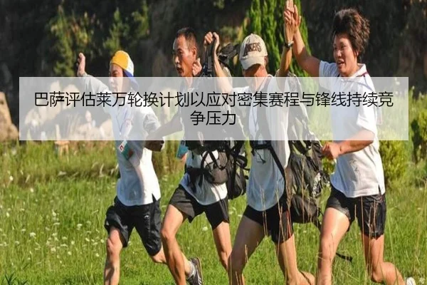 巴萨评估莱万轮换计划以应对密集赛程与锋线持续竞争压力 | kaiyun