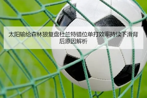 太阳输给森林狼复盘杜兰特错位单打效率持续下滑背后原因解析